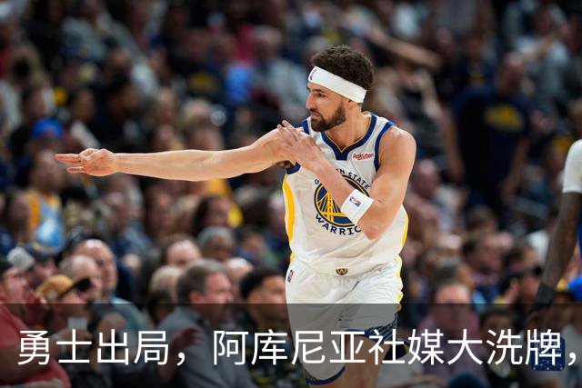勇士出局，阿库尼亚社媒大洗牌，赛后默默承受压力